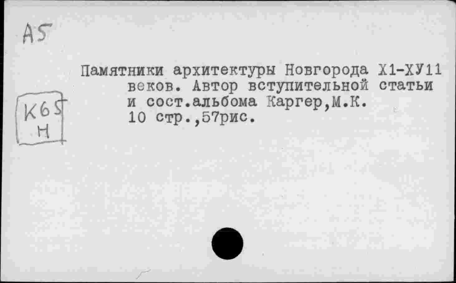 ﻿Памятники архитектуры Новгорода Х1-ХУ11 веков. Автор вступительной статьи и сост.альбома Каргер,М.К. 10 стр.,57рис.